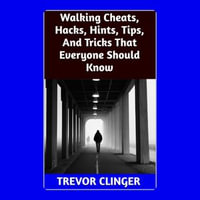 Walking Cheats, Hacks, Hints, Tips, And Tricks That Everyone Should Know - Trevor Clinger