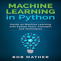 Machine Learning in Python : Hands on Machine Learning with Python Tools, Concepts and Techniques - Bob Mather