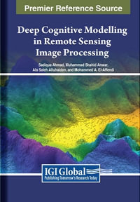Deep Cognitive Modelling in Remote Sensing Image Processing : Premier Reference Source: Advances in Geospatial Technologies - Sadique Ahmad