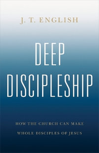 Deep Discipleship : How the Church Can Make Whole Disciples of Jesus - J. T. English