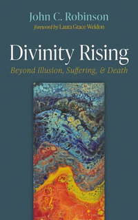 Divinity Rising : Beyond Illusion, Suffering, and Death - John C. Robinson
