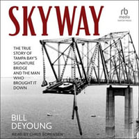 Skyway : The True Story of Tampa Bay's Signature Bridge and the Man Who Brought It Down - Bill DeYoung