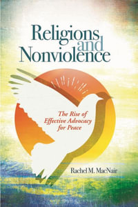 Religions and Nonviolence : The Rise of Effective Advocacy for Peace - Rachel M. Macnair