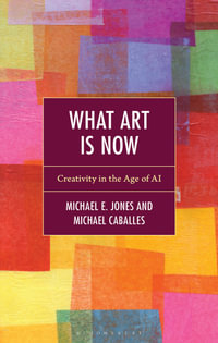 What Art Is Now : Creativity in the Age of AI - Michael E. Jones