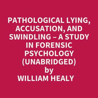 Pathological Lying, Accusation, And Swindling - A Study In Forensic Psychology (Unabridged) - WILLIAM HEALY