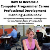 How to Become a Computer Programmer Career Professional Development Planning Audio Book : With Job Interview Preparation & Coaching Guide for Men, Women, Teens & Young Adults - Brian Mahoney