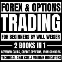 Forex & Options Trading For Beginners: 2 Books In 1 : Covered Calls, Credit Spreads, Iron Condors, Technical Analysis & Volume Indicators - Will Weiser
