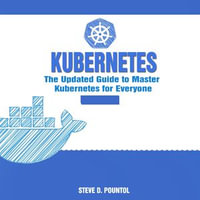 Kubernetes : The Updated Guide to Master Kubernetes for Everyone - Steve D. Pountol