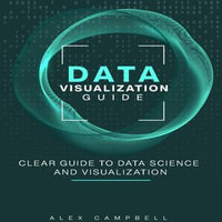 Data Visualization Guide : Clear Guide to Data Science and Visualization - Alex Campbell