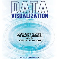 Data Visualization : Ultimate Guide to Data Mining and Visualization. - Alex Campbell