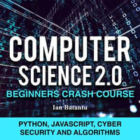 Computer Science 2.0 Beginners Crash Course - Python, Javascript, Cyber Security And Algorithms - ian batantu