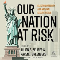 Our Nation at Risk : Election Integrity as a National Security Issue - Julian E. Zelizer