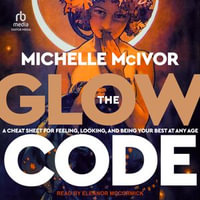 The Glow Code : A Cheat Sheet for Feeling, Looking, and Being Your Best at Any Age - Michelle McIvor