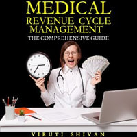Medical Revenue Cycle Management - The Comprehensive Guide : Unlocking Financial Success in Healthcare with Proven Strategies and Insights - Viruti Satyan Shivan