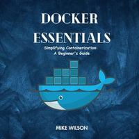 Docker Essentials : Simplifying containerization : A Beginner's Guide - Mike Wilson