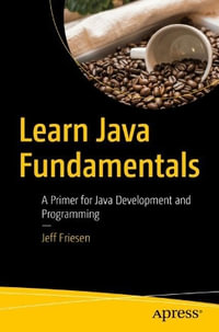 Learn Java Fundamentals : A Primer for Java Development and Programming - Jeff Friesen