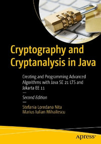 Cryptography and Cryptanalysis in Java : Creating and Programming Advanced Algorithms with Java SE 21 LTS and Jakarta EE 11 - Marius Iulian Mihailescu
