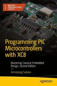Programming PIC Microcontrollers with XC8 : Mastering Classical Embedded Design - Armstrong Subero