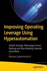 Improving Operating Leverage Using Hyperautomation : Unlock Strategic Advantages Across Banking and Non-Banking Financial Institutions - Kannan Subramanian R