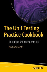 The Unit Testing Practice Cookbook : Bulletproof Unit Testing with .NET - Anthony Giretti