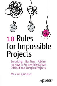 10 Rules for Impossible Projects : Surprising - But True - Advice on How to Successfully Deliver Difficult and Complex Projects - Marcin Dabrowski