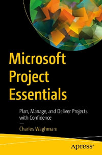 Microsoft Project Essentials : Plan, Manage, and Deliver Projects with Confidence - Charles Waghmare