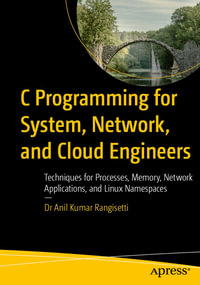 C Programming for System, Network, and Cloud Engineers : Techniques for Processes, Memory, Network Applications, and Linux Namespaces - Dr Anil Kumar Rangisetti