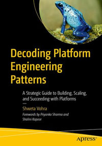Decoding Platform Engineering Patterns : A Strategic Guide to Building, Scaling, and Succeeding with Platforms - Shweta Vohra