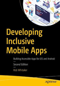 Developing Inclusive Mobile Apps : Building Accessible Apps for iOS and Android - Rob Whitaker