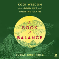 A Book of Balance : Kogi Wisdom for a Good Life and Thriving Earth - Library Edition - Lucas Buchholz