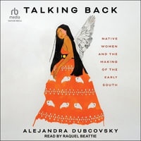 Talking Back : Native Women and the Making of the Early South - Alejandra Dubcovsky