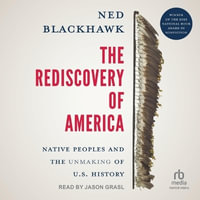 The Rediscovery of America : Native Peoples and the Unmaking of U.S. History (the Henry Roe Cloud Series on American Indians and Modernity) - Ned Blackhawk