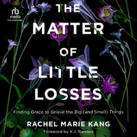 The Matter of Little Losses : Finding Grace to Grieve the Big (and Small) Things - Rachel Marie Kang