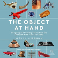 The Object at Hand : Intriguing and Inspiring Stories from the the Smithsonian Collection - Beth Py-Lieberman