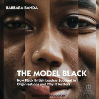 The Model Black : How Black British Leaders Succeed in Organisations and Why It Matters - Barbara Banda