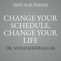 Change Your Schedule, Change Your Life : How to Harness the Power of Clock Genes to Lose Weight, Optimize Your Workout, and Finally Get a Good Night's - Suhas Kshirsagar