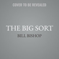 The Big Sort : Why the Clustering of Like-Minded American Is Tearing Us Apart - Bill Bishop