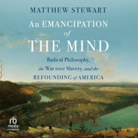 An Emancipation of the Mind : Radical Philosophy, the War Over Slavery, and the Refounding of America - Matthew Stewart
