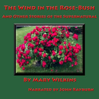 The Wind in the Rose-Bush : And Other Supernatural Stories - Mary Wilkins