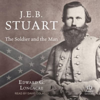 J.E.B. Stuart : The Soldier and the Man - Edward G. Longacre