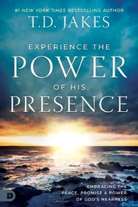 Experience the Power of His Presence : Embracing the Peace, Promise, and Power of God's Nearness - T D Jakes