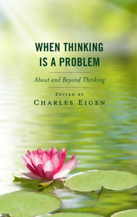When Thinking Is a Problem : About and Beyond Thinking - Edited by Charles Eigen