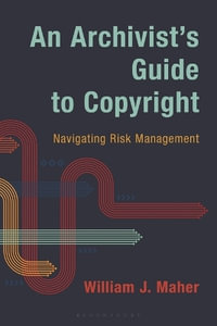 An Archivist's Guide to Copyright : Navigating Risk Management - William J. Maher
