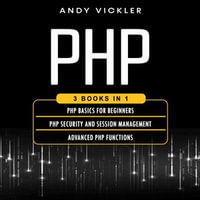 PHP : 3 books in 1: PHP Basics for Beginners + PHP Security and Session Management + Advanced PHP Functions - Andy Vickler