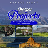 Off-Grid Projects : Build Your Own Homestead with These Expert Projects - Rachel Pratt