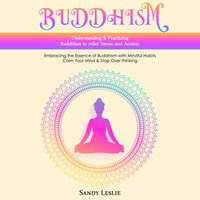 Buddhism : Understanding & Practicing Buddhism to relief Stress and Anxiety (Embracing the Essence of Buddhism with Mindful Habits Calm Your Mind & Stop Over thinking) - Sandy Leslie
