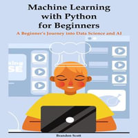 Machine Learning with Python for Beginners : A Beginner's Journey into Data Science and AI - Brandon Scott