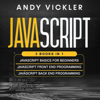 Javascript : 3 books in 1 : Javascript Basics for Beginners + Javascript Front End Programming + Javascript Back End Programming - Andy Vickler