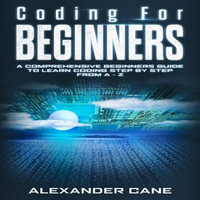 Coding for Beginners : A Comprehensive Beginners Guide to Learn Coding step by step from A-Z - Alexander Cane