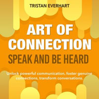 Art of Connection: Speak and Be Heard : Revolutionize your interactions! Access engaging audio lessons for mastering the Art of Connection. - Tristan Everhart